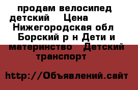 продам велосипед  детский. › Цена ­ 3 000 - Нижегородская обл., Борский р-н Дети и материнство » Детский транспорт   